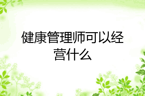 健康管理师可以经营什么