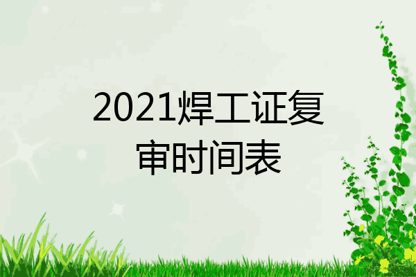 2021焊工证复审时间表