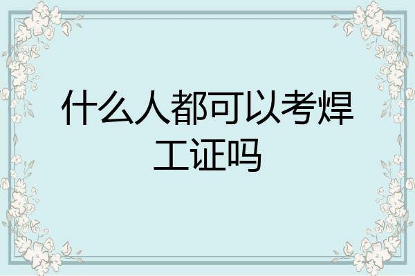什么人都可以考焊工证吗