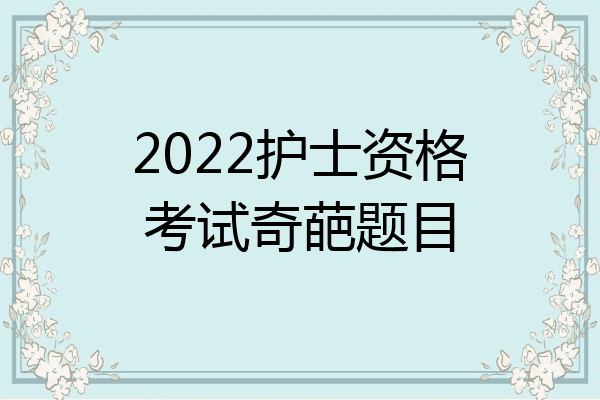 2022护士资格考试奇葩题目