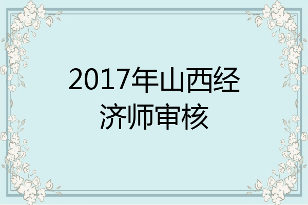 2017年山西经济师审核