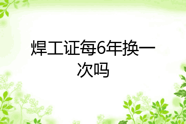 焊工证每6年换一次吗