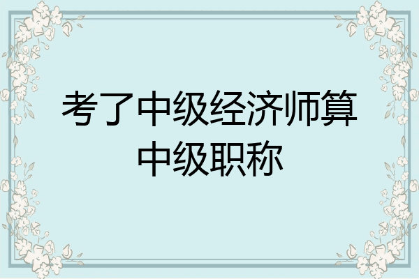 考了中级经济师算中级职称