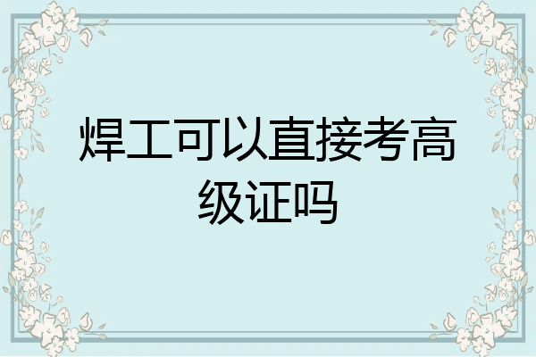 焊工可以直接考高级证吗