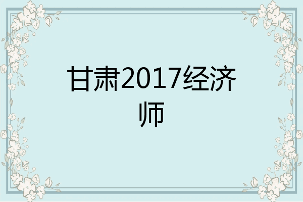 甘肃2017经济师