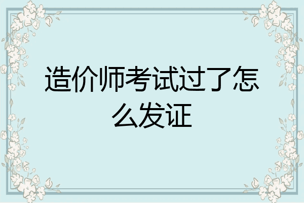 造价师考试过了怎么发证