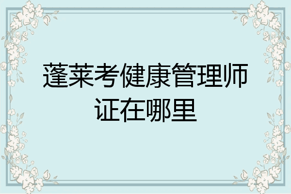 蓬莱考健康管理师证在哪里