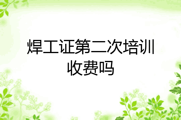 焊工证第二次培训收费吗