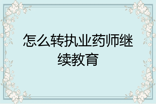 怎么转执业药师继续教育