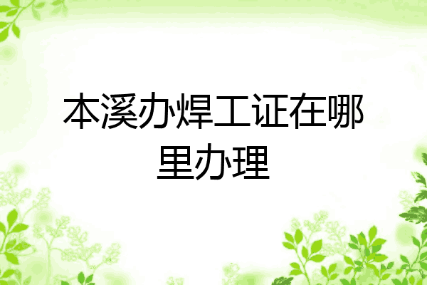 本溪办焊工证在哪里办理