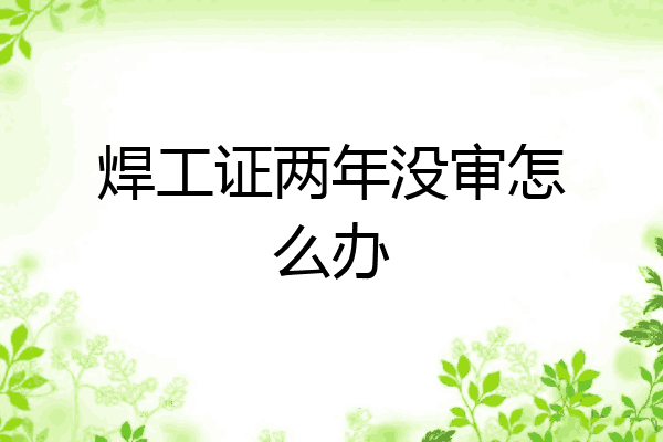 焊工证两年没审怎么办