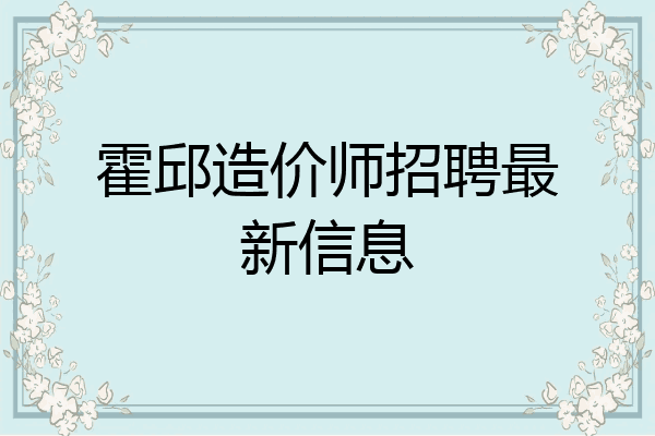 霍邱造价师招聘最新信息