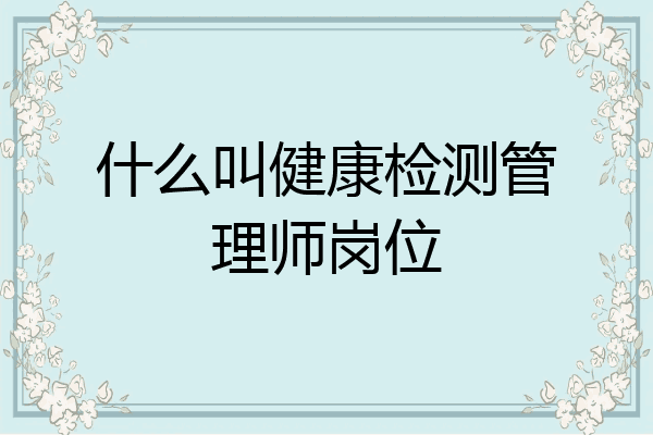 什么叫健康检测管理师岗位