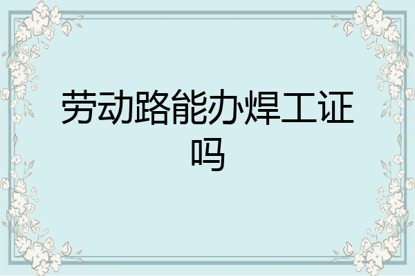 劳动路能办焊工证吗