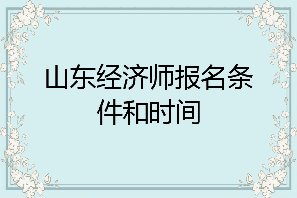 山东经济师报名条件和时间
