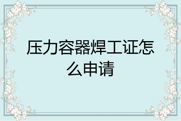 压力容器焊工证怎么申请