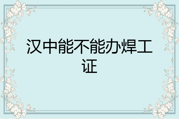 汉中能不能办焊工证