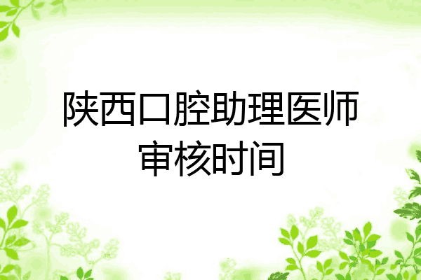陕西口腔助理医师审核时间