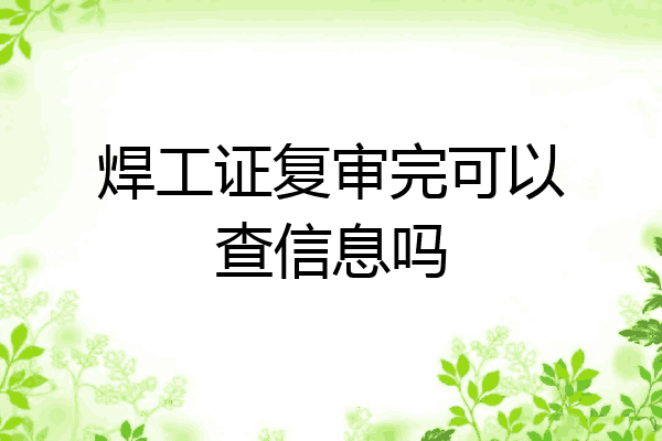 焊工证复审完可以查信息吗