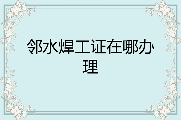 邻水焊工证在哪办理