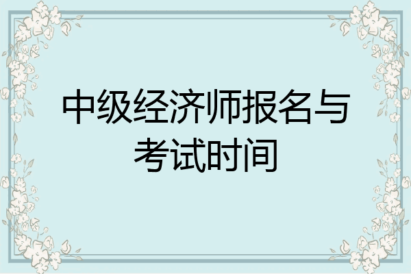 中级经济师报名与考试时间