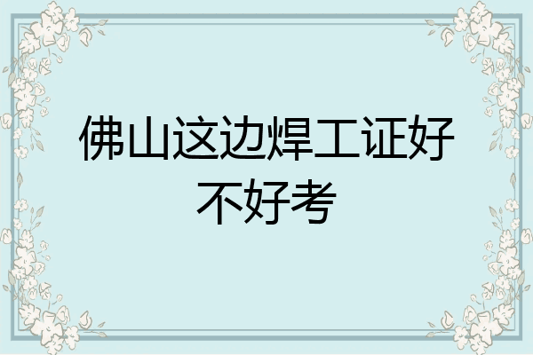 佛山这边焊工证好不好考