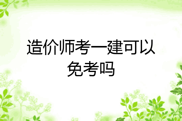 造价师考一建可以免考吗