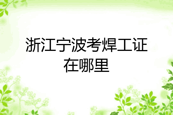 浙江宁波考焊工证在哪里