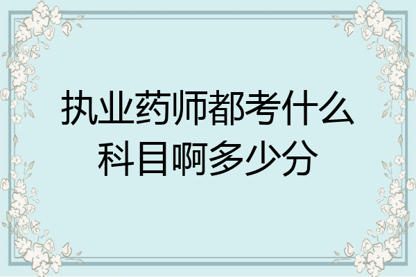 执业药师都考什么科目啊多少分