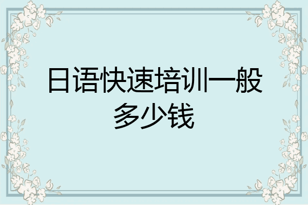 日语快速培训一般多少钱