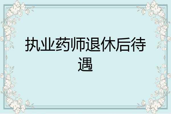 执业药师退休后待遇