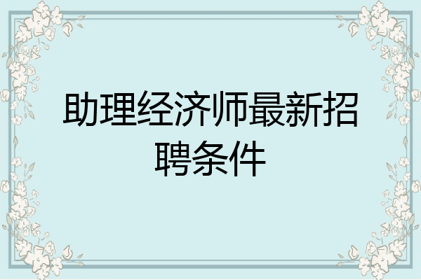 助理经济师最新招聘条件