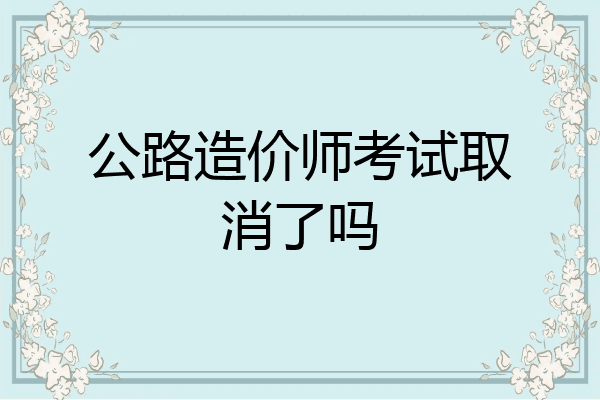 公路造价师考试取消了吗