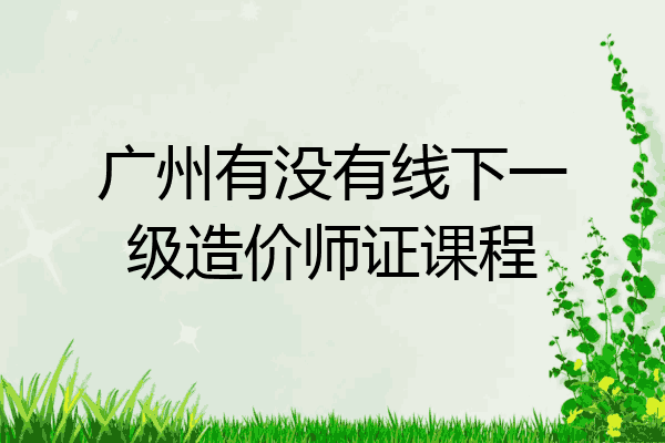 广州有没有线下一级造价师证课程