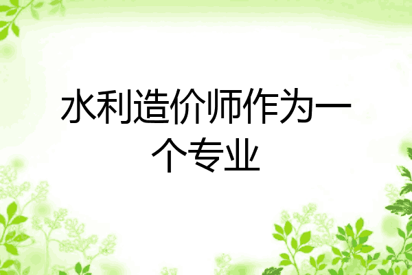 水利造价师作为一个专业