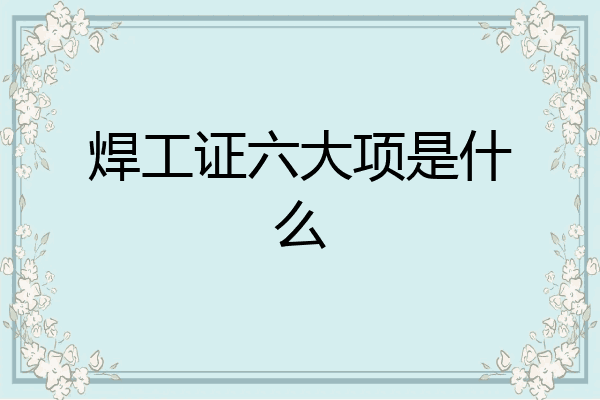 焊工证六大项是什么