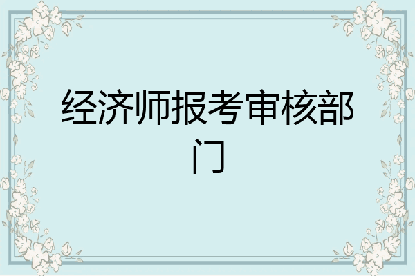 经济师报考审核部门