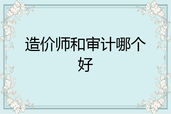 造价师和审计哪个好