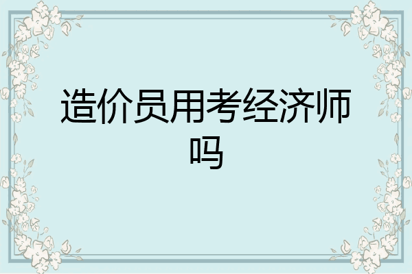 造价员用考经济师吗