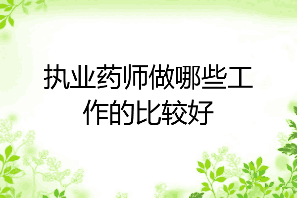 执业药师做哪些工作的比较好