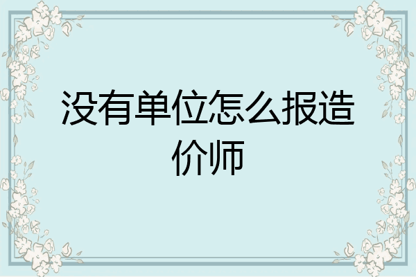 没有单位怎么报造价师