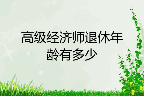 高级经济师退休年龄有多少