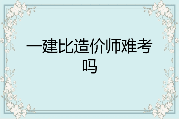 一建比造价师难考吗