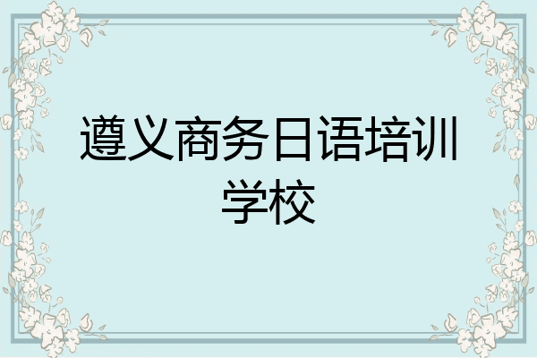 遵义商务日语培训学校
