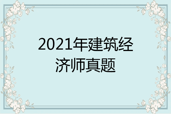 2021年建筑经济师真题