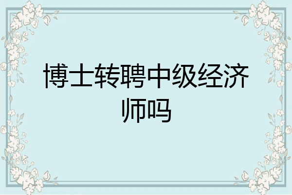 博士转聘中级经济师吗