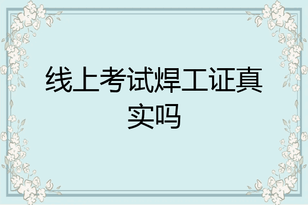 线上考试焊工证真实吗