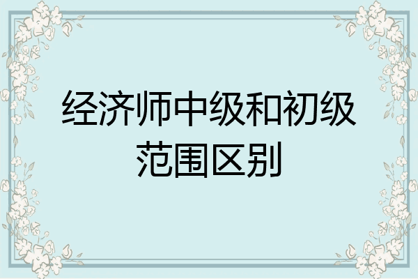 经济师中级和初级范围区别