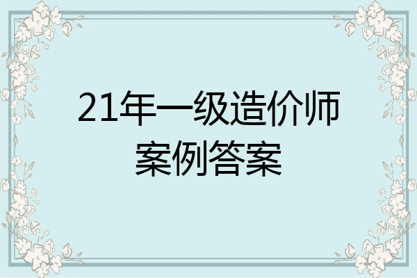 21年一级造价师案例答案
