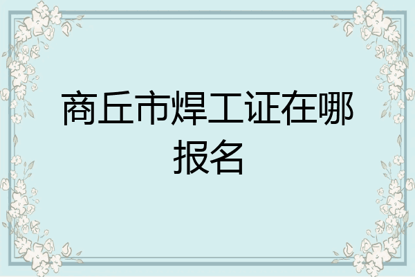 商丘市焊工证在哪报名